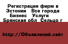 Регистрация фирм в Эстонии - Все города Бизнес » Услуги   . Брянская обл.,Сельцо г.